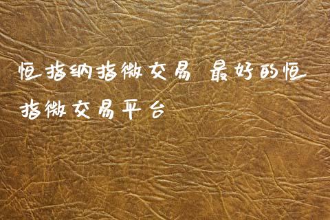 恒指纳指微交易 最好的恒指微交易平台_https://www.cqckcrrc.com_黄金期货_第1张
