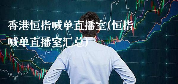 香港恒指喊单直播室(恒指喊单直播室汇总)_https://www.cqckcrrc.com_原油期货_第1张