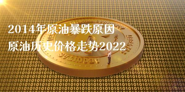 2014年原油暴跌原因 原油历史价格走势2022_原油期货_第1张_期货投资网 2014年原油暴跌原因 原油历史价格走势2022_https://www.cqckcrrc.com_原油期货_第1张