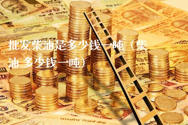 批发柴油是多少钱一吨(柴油 多少钱一吨)_纳指直播_第1张_期货投资网 批发柴油是多少钱一吨(柴油 多少钱一吨)_https://www.cqckcrrc.com_纳指直播_第1张
