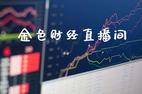 金色财经直播间_纳指直播_第1张_期货投资网 金色财经直播间_https://www.cqckcrrc.com_纳指直播_第1张