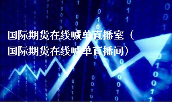 国际期货在线喊单直播室（国际期货在线喊单直播间）_https://www.cqckcrrc.com_道指直播_第1张