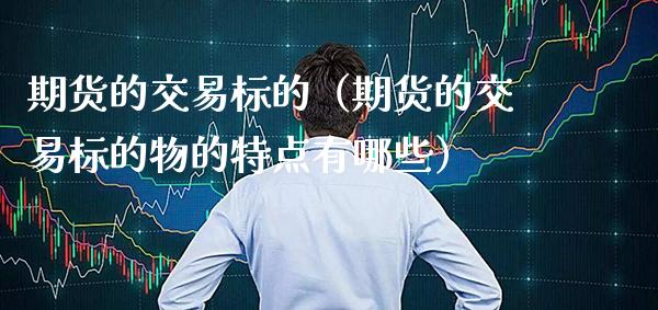 期货的交易标的(期货的交易标的物的特点有哪些)_期货理财_第1张_期货投资网 期货的交易标的(期货的交易标的物的特点有哪些)_https://www.cqckcrrc.com_期货理财_第1张