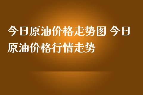 今日原油价格走势图 今日原油价格行情走势_https://www.cqckcrrc.com_原油期货_第1张