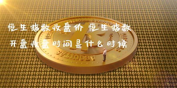 恒生指数收盘价 恒生指数**收盘时间是什么时候_恒生指数_第1张_期货投资网 恒生指数收盘价 恒生指数**收盘时间是什么时候_https://www.cqckcrrc.com_恒生指数_第1张
