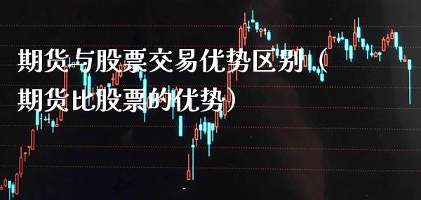 期货与股票交易优势区别（期货比股票的优势）_https://www.cqckcrrc.com_道指直播_第1张