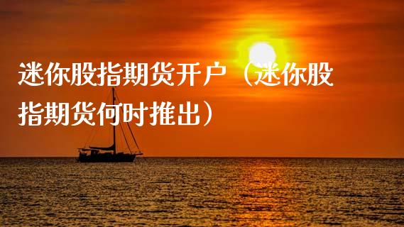 迷你股指期货开户（迷你股指期货何时推出）_https://www.cqckcrrc.com_国际期货_第1张