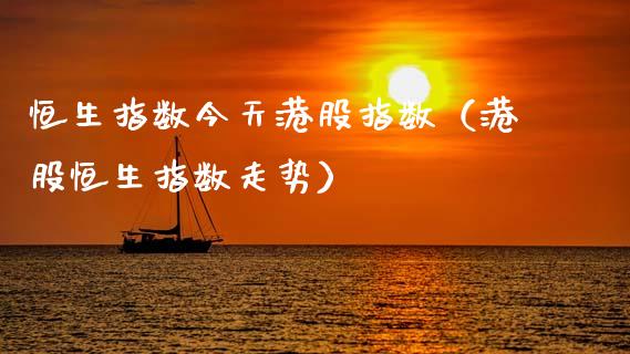 恒生指数今天港股指数（港股恒生指数走势）_https://www.cqckcrrc.com_纳指直播_第1张