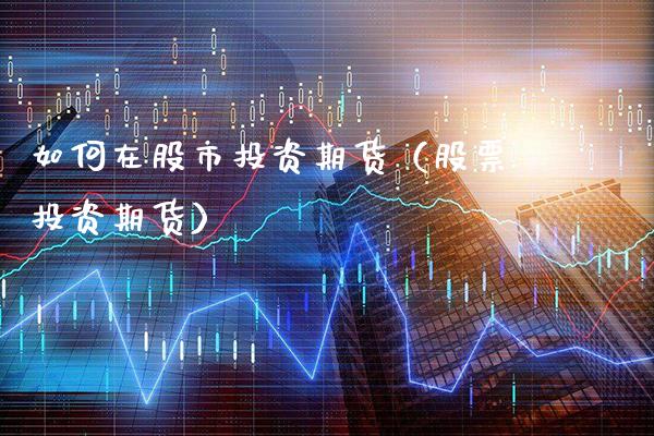 如何在股市投资期货（股票投资期货）_https://www.cqckcrrc.com_道指直播_第1张