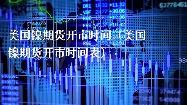 美国镍期货开市时间(美国镍期货开市时间表)_期货行情_第1张_期货投资网 美国镍期货开市时间(美国镍期货开市时间表)_https://www.cqckcrrc.com_期货行情_第1张