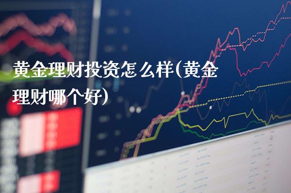 黄金理财投资怎么样(黄金理财哪个好)_原油期货_第1张_期货投资网 黄金理财投资怎么样(黄金理财哪个好)_https://www.cqckcrrc.com_原油期货_第1张