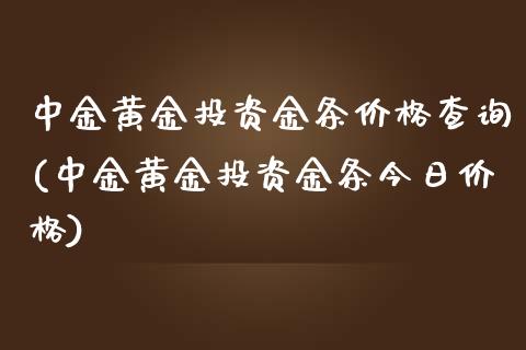 中金黄金投资金条价格查询(中金黄金投资金条今日价格)_https://www.cqckcrrc.com_原油期货_第1张