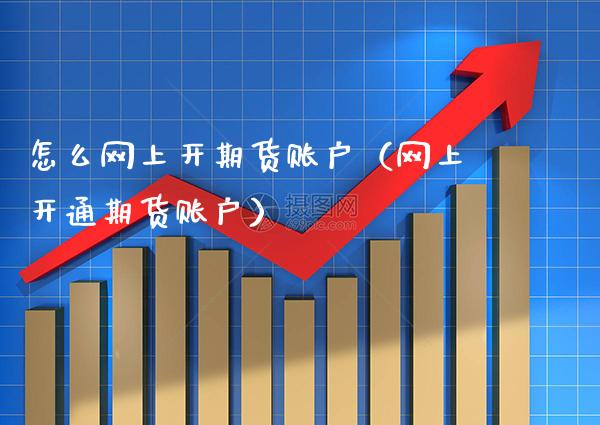 怎么网上开期货账户（网上开通期货账户）_https://www.cqckcrrc.com_内盘期货_第1张