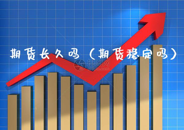 期货长久吗(期货稳定吗)_理财百科_第1张_期货投资网 期货长久吗(期货稳定吗)_https://www.cqckcrrc.com_理财百科_第1张