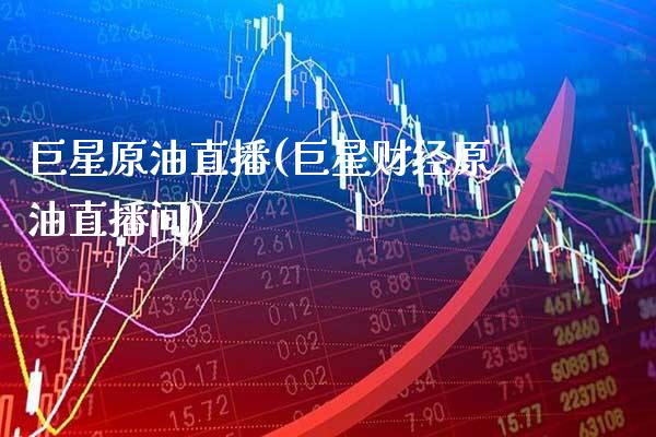 巨星原油直播(巨星财经原油直播间)_https://www.cqckcrrc.com_原油期货_第1张