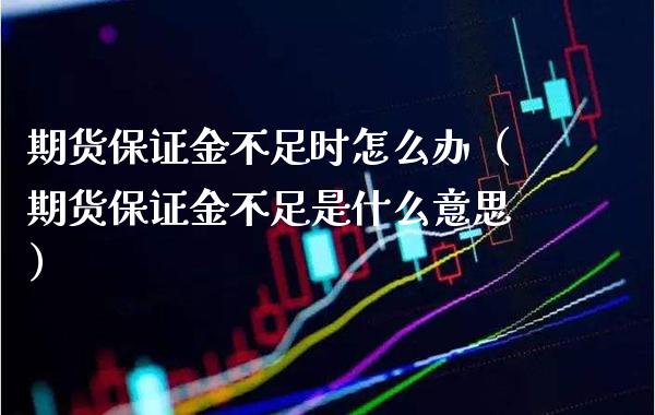 期货保证金不足时怎么办(期货保证金不足是什么意思)_期货交易所_第1张_期货投资网 期货保证金不足时怎么办(期货保证金不足是什么意思)_https://www.cqckcrrc.com_期货交易所_第1张