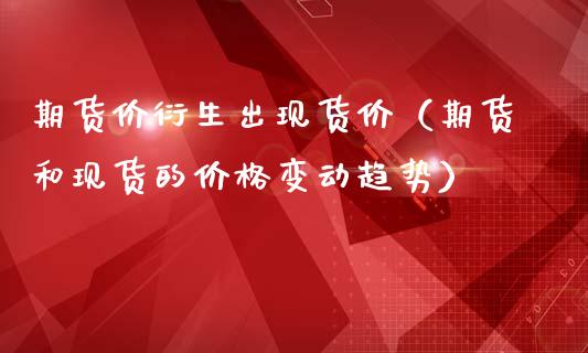 期货价衍生出现货价(期货和现货的价格变动趋势)_期货品种_第1张_期货投资网 期货价衍生出现货价(期货和现货的价格变动趋势)_https://www.cqckcrrc.com_期货品种_第1张