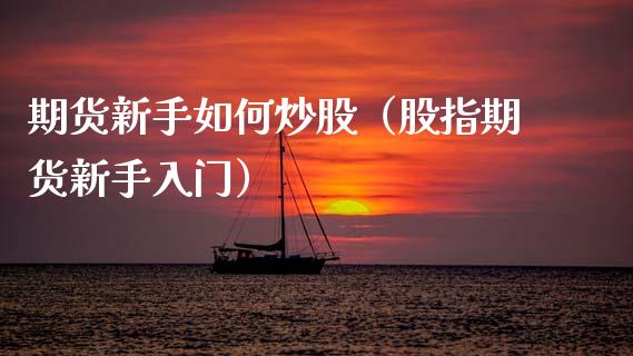 期货新手如何炒股(股指期货新手入门)_股票理财_第1张_期货投资网 期货新手如何炒股(股指期货新手入门)_https://www.cqckcrrc.com_股票理财_第1张