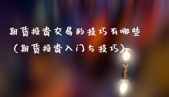期货投资交易的技巧有哪些（期货投资入门与技巧）_https://www.cqckcrrc.com_道指直播_第1张