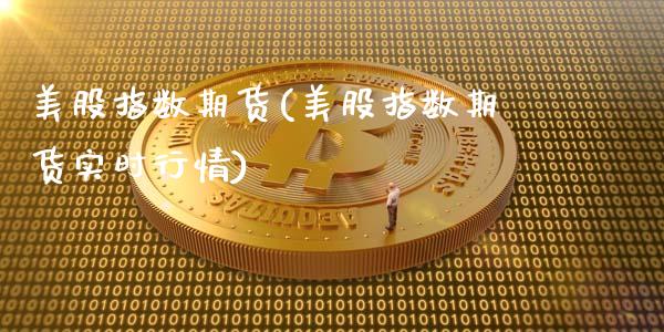 美股指数期货(美股指数期货实时行情)_https://www.cqckcrrc.com_财经直播室_第1张