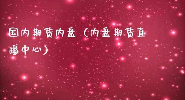国内期货内盘（内盘期货直播中心）_https://www.cqckcrrc.com_道指直播_第1张