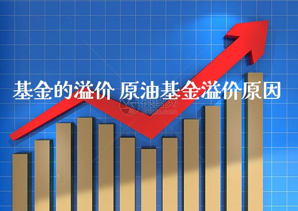 基金的溢价 原油基金溢价原因_原油期货_第1张_期货投资网 基金的溢价 原油基金溢价原因_https://www.cqckcrrc.com_原油期货_第1张