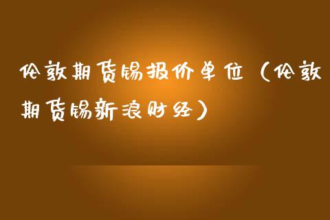 伦敦期货锡报价单位(伦敦期货锡新浪财经)_道指直播_第1张_期货投资网 伦敦期货锡报价单位(伦敦期货锡新浪财经)_https://www.cqckcrrc.com_道指直播_第1张