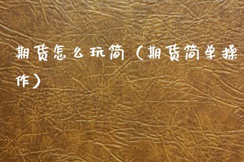 期货怎么玩简(期货简单操作)_道指直播_第1张_期货投资网 期货怎么玩简(期货简单操作)_https://www.cqckcrrc.com_道指直播_第1张
