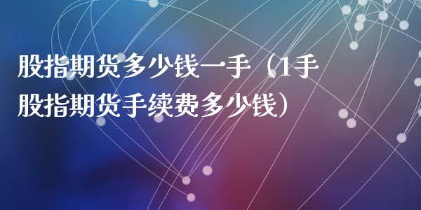 股指期货多少钱一手（1手股指期货手续费多少钱）_https://www.cqckcrrc.com_黄金期货_第1张