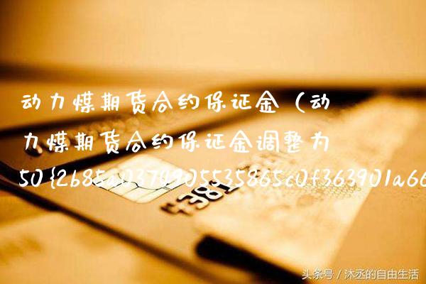 动力煤期货合约保证金(动力煤期货合约保证金调整为50%是利好还是利空)_恒生指数_第1张_期货投资网 动力煤期货合约保证金(动力煤期货合约保证金调整为50%是利好还是利空)_https://www.cqckcrrc.com_恒生指数_第1张