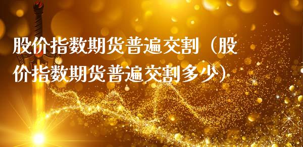 股价指数期货普遍交割（股价指数期货普遍交割多少）_https://www.cqckcrrc.com_纳指直播_第1张