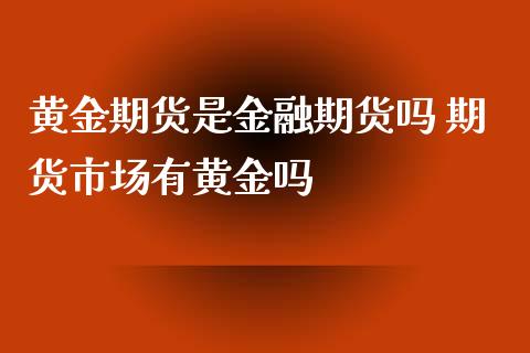 黄金期货是金融期货吗 期货市场有黄金吗_纳指直播_第1张_期货投资网 黄金期货是金融期货吗 期货市场有黄金吗_https://www.cqckcrrc.com_纳指直播_第1张