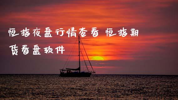 恒指夜盘行情查看 恒指期货看盘软件_https://www.cqckcrrc.com_恒生指数_第1张
