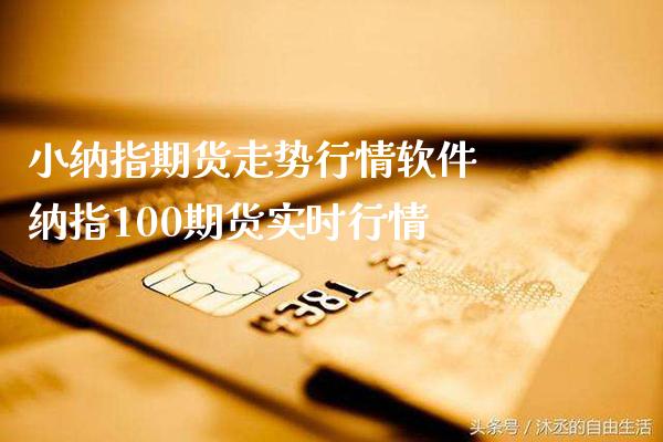 小纳指期货走势行情软件 纳指100期货实时行情_https://www.cqckcrrc.com_纳指直播_第1张