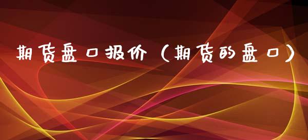 期货**报价（期货的**）_https://www.cqckcrrc.com_道指直播_第1张