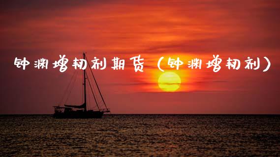 钟渊增韧剂期货（钟渊增韧剂）_https://www.cqckcrrc.com_道指直播_第1张