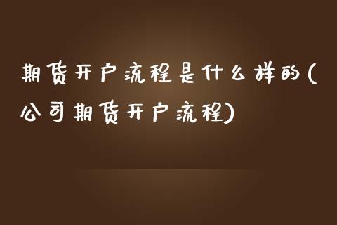 期货开户流程是什么样的(公司期货开户流程)_原油期货_第1张_期货投资网 期货开户流程是什么样的(公司期货开户流程)_https://www.cqckcrrc.com_原油期货_第1张