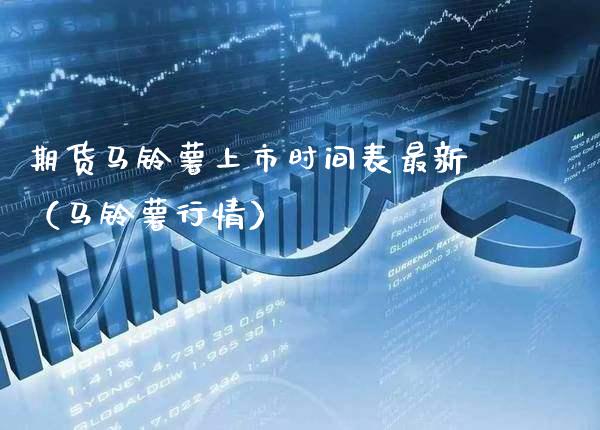 期货马铃薯上市时间表最新（马铃薯行情）_https://www.cqckcrrc.com_纳指直播_第1张