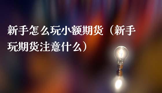 新手怎么玩小额期货（新手玩期货注意什么）_https://www.cqckcrrc.com_道指直播_第1张