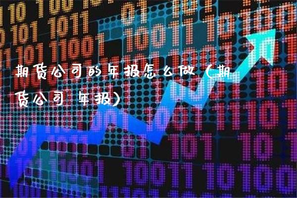 期货公司的年报怎么做（期货公司 年报）_https://www.cqckcrrc.com_原油期货_第1张