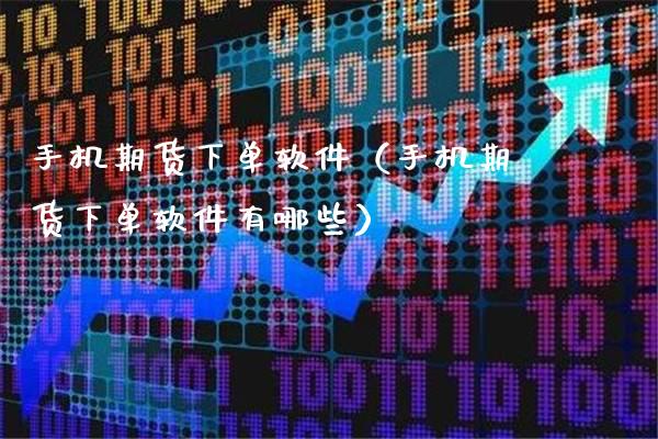 手机期货下单软件（手机期货下单软件有哪些）_https://www.cqckcrrc.com_道指直播_第1张