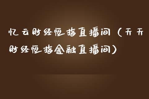 忆云财经恒指直播间（天天财经恒指金融直播间）_https://www.cqckcrrc.com_恒生指数_第1张