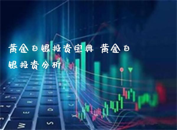 黄金白银投资宝典 黄金白银投资分析_https://www.cqckcrrc.com_黄金期货_第1张