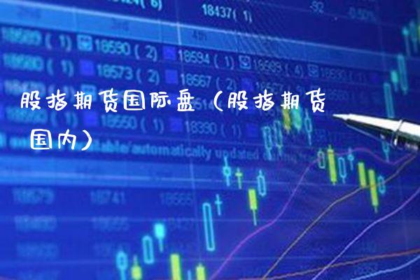股指期货国际盘(股指期货 国内)_黄金期货_第1张_期货投资网 股指期货国际盘(股指期货 国内)_https://www.cqckcrrc.com_黄金期货_第1张