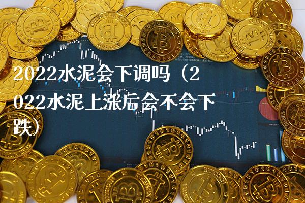 2022水泥会下调吗(2022水泥上涨后会不会下跌)_纳指直播_第1张_期货投资网 2022水泥会下调吗(2022水泥上涨后会不会下跌)_https://www.cqckcrrc.com_纳指直播_第1张