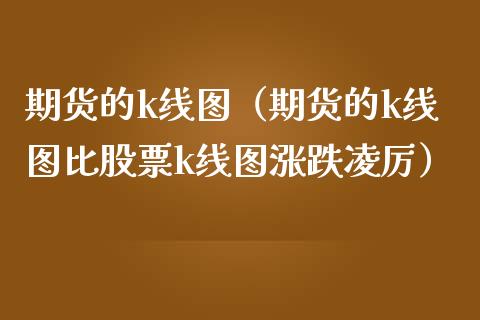 期货的k线图(期货的k线图比股票k线图涨跌凌厉)_理财百科_第1张_期货投资网 期货的k线图(期货的k线图比股票k线图涨跌凌厉)_https://www.cqckcrrc.com_理财百科_第1张