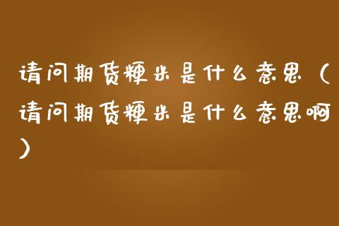 请问期货粳米是什么意思（请问期货粳米是什么意思啊）_https://www.cqckcrrc.com_理财百科_第1张