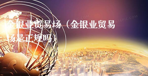 金银业贸易场（金银业贸易场是正规吗）_https://www.cqckcrrc.com_纳指直播_第1张