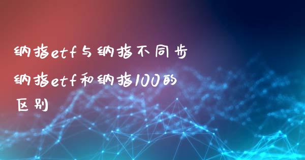 纳指etf与纳指不同步 纳指etf和纳指100的区别_纳指直播_第1张_期货投资网 纳指etf与纳指不同步 纳指etf和纳指100的区别_https://www.cqckcrrc.com_纳指直播_第1张