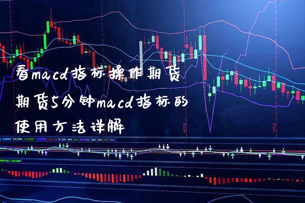 看macd指标操作期货 期货5分钟macd指标的使用方法详解_道指直播_第1张_期货投资网 看macd指标操作期货 期货5分钟macd指标的使用方法详解_https://www.cqckcrrc.com_道指直播_第1张